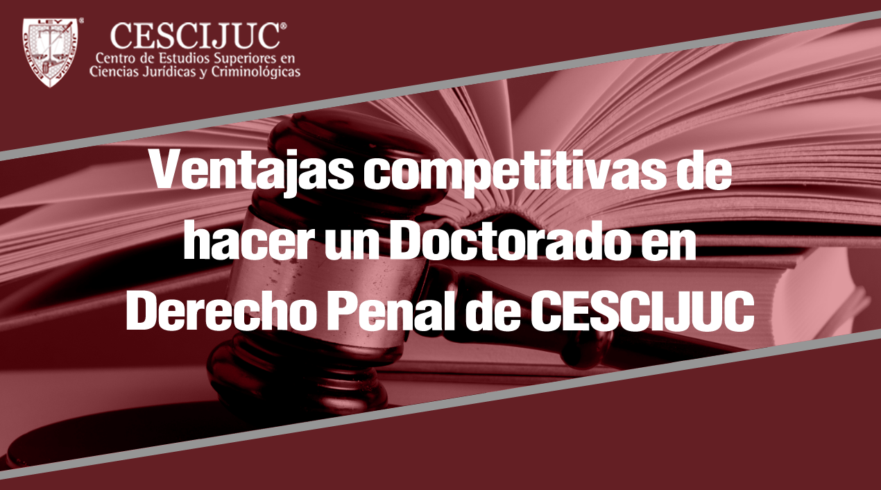 Ventajas Competitivas De Hacer Un Doctorado En Derecho Penal De Cescijuc